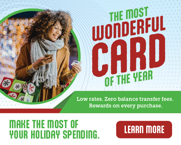 It's the most wonderful card of the year! Low rates. Zero balance transfer fees. Rewards on every purchase. Make the most of your holiday spending. Learn more.